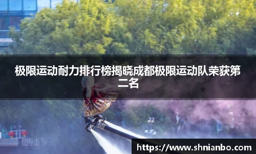 极限运动耐力排行榜揭晓成都极限运动队荣获第二名