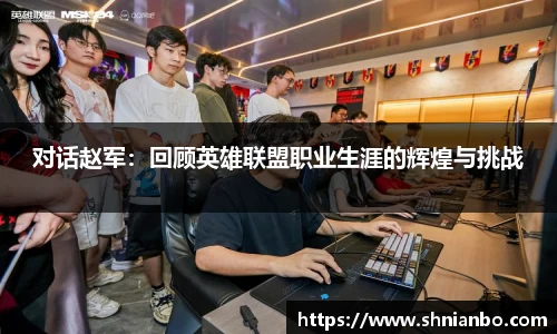 对话赵军：回顾英雄联盟职业生涯的辉煌与挑战