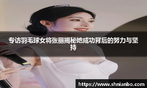 专访羽毛球女将张丽揭秘她成功背后的努力与坚持