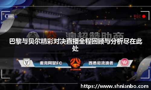 巴黎与贝尔精彩对决直播全程回顾与分析尽在此处