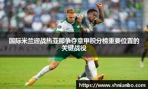 国际米兰迎战热亚那争夺意甲积分榜重要位置的关键战役